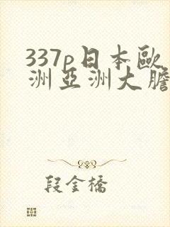 337p日本欧洲亚洲大胆精品555588