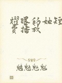 耀眼的她短剧免费播放