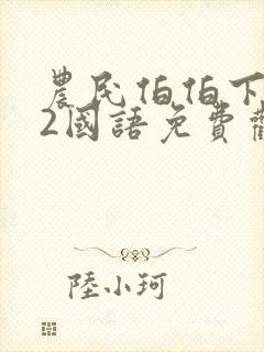 农民伯伯下乡妹2国语免费观看全集电
