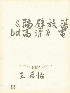 《隔壁放荡人妻bd高清》电影