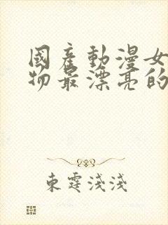 国产动漫女性人物最漂亮的