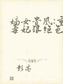 嫡女贵凰:重生毒妃狠绝色