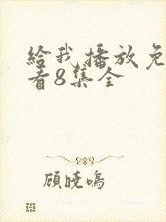 给我播放免费观看8集全