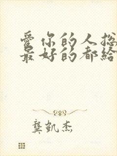 爱你的人总想把最好的都给你