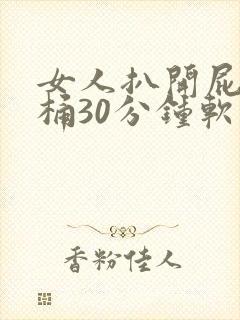 女人扒开屁股爽桶30分钟软件