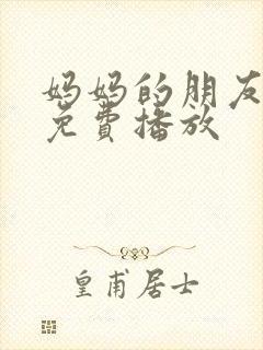 妈妈的朋友在线免费播放