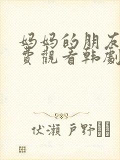 妈妈的朋友2免费观看韩剧