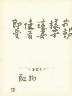 即使这样我还是爱着妻子动漫全集