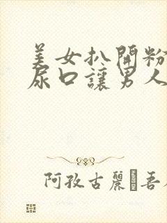 美女扒开粉嫩的尿口让男人捅封面