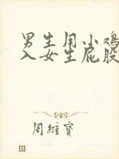 男生用小鸡鸡插入女生屁股里