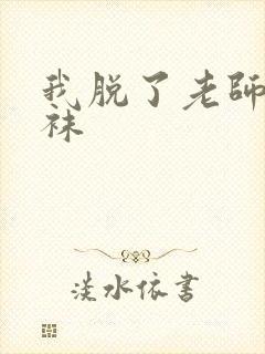 我脱了老师的丝袜