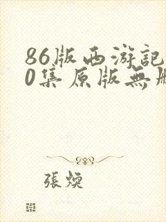 86版西游记40集原版无删减版