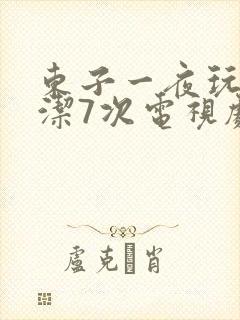 东子一夜玩弄白洁7次电视剧