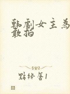 韩剧女主为什么敢拍