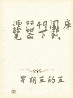 澳门49图库浏览器下载