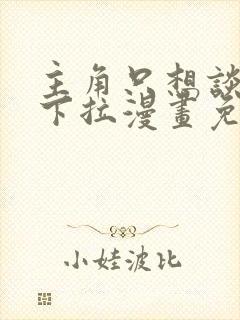 主角只想谈恋爱下拉漫画免费阅读