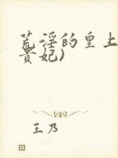 荒淫的皇上(淫贵妃)