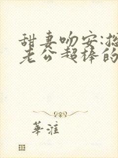 甜妻吻安:总裁老公超棒的免费