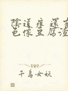 阴道痒 还有白色像豆腐渣的东西