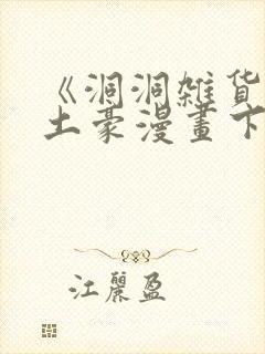 《洞洞杂货铺》土豪漫画下拉式