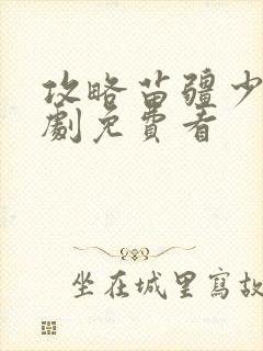 攻略苗疆少主短剧免费看