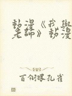 动漫《我与美d老师》动漫免费观看