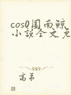 cos0图南鲸小说全文免费阅读笔趣阁