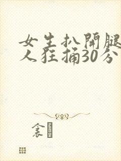 女生扒开腿让男人狂捅30分钟