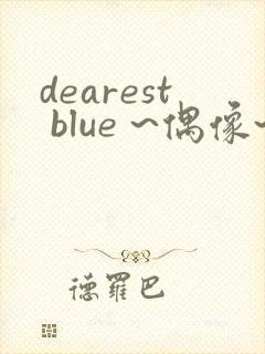 dearest blue ~偶像~