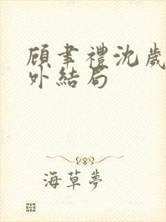 顾聿礼沈岁宁番外结局