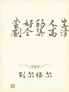 蛮好的人生电视剧全集高清在线观看