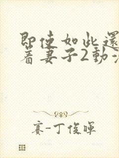 即使如此还是爱着妻子2动漫