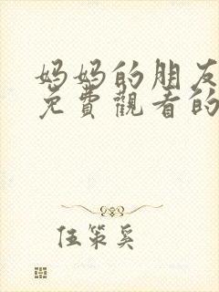 妈妈的朋友在线免费观看的