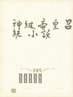 神级帝皇召唤系统 小说