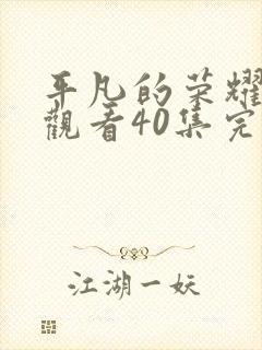 平凡的荣耀免费观看40集完整版