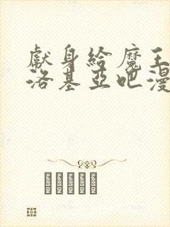 献身给魔王伊伏洛基亚吧漫画免费收看