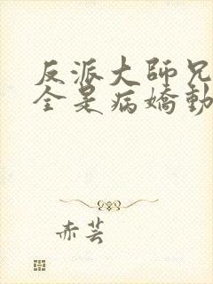 反派大师兄师妹全是病娇动态漫