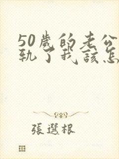 50岁的老公出轨了我该怎么办