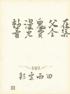 动漫鬼父在线观看免费全集