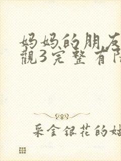 妈妈的朋友3在观3完整有限中字