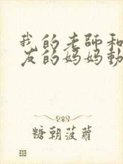 我的老师和我朋友的妈妈动漫