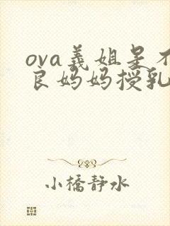 ova义姐是不良妈妈授乳中