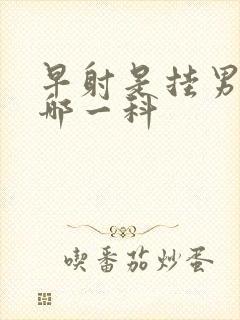 早射是挂男科的哪一科