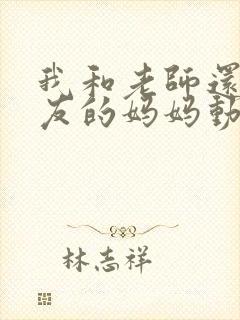 我和老师还有朋友的妈妈动漫