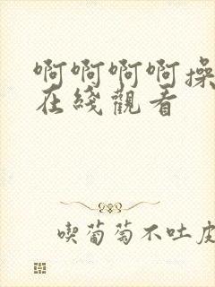 啊啊啊啊操死我在线观看