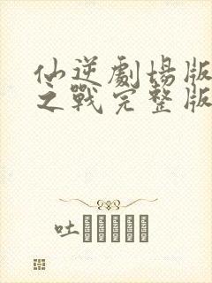 仙逆剧场版神临之战完整版