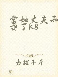 当她丈夫面前被耍了k8