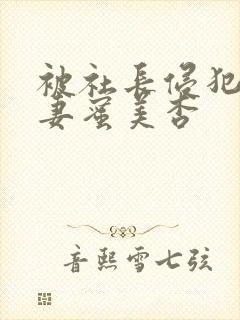 被社长侵犯的人妻蜜美杏