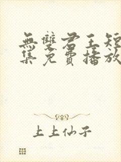 无双君王短剧全集免费播放