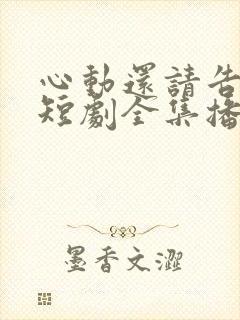 心动还请告诉我短剧全集播放